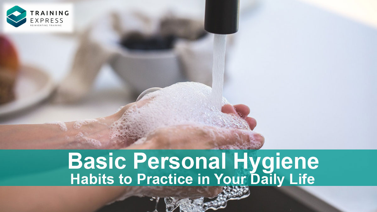 Basic Personal Hygiene Habits To Practice In Daily Life – Training Express